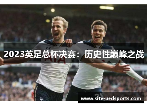 2023英足总杯决赛：历史性巅峰之战