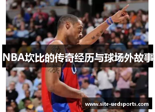 NBA坎比的传奇经历与球场外故事