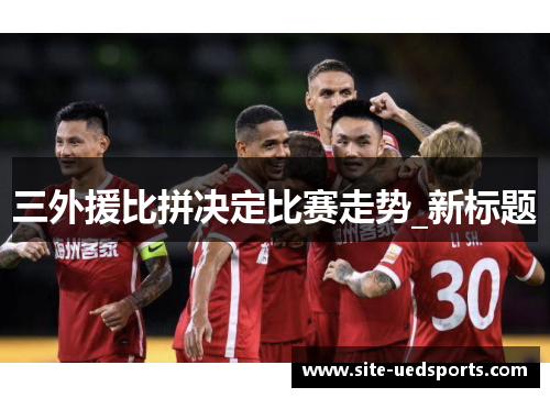 三外援比拼决定比赛走势_新标题