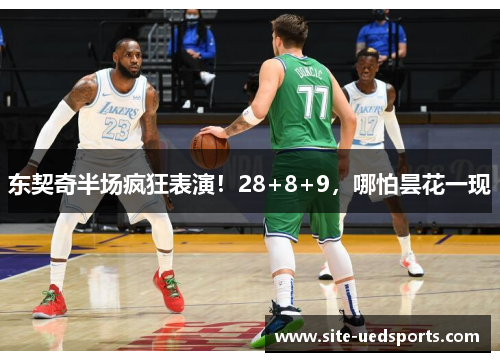 东契奇半场疯狂表演！28+8+9，哪怕昙花一现