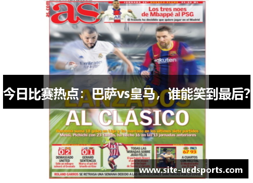 今日比赛热点：巴萨vs皇马，谁能笑到最后？