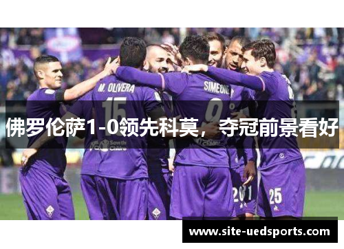 佛罗伦萨1-0领先科莫，夺冠前景看好