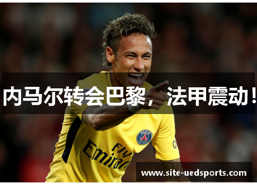 内马尔转会巴黎，法甲震动！
