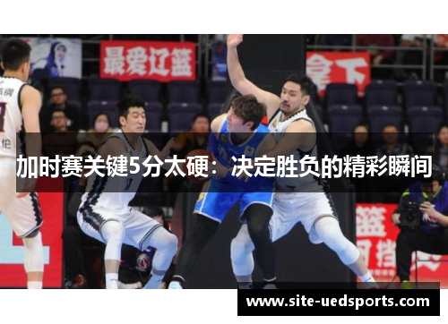 加时赛关键5分太硬：决定胜负的精彩瞬间