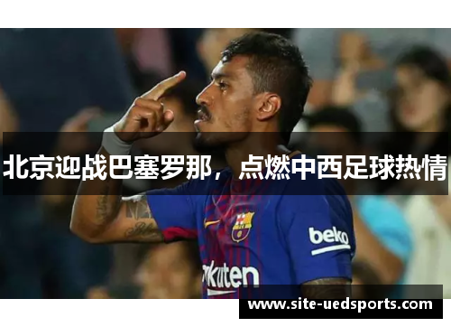 北京迎战巴塞罗那，点燃中西足球热情