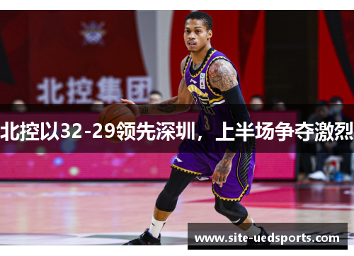 北控以32-29领先深圳，上半场争夺激烈