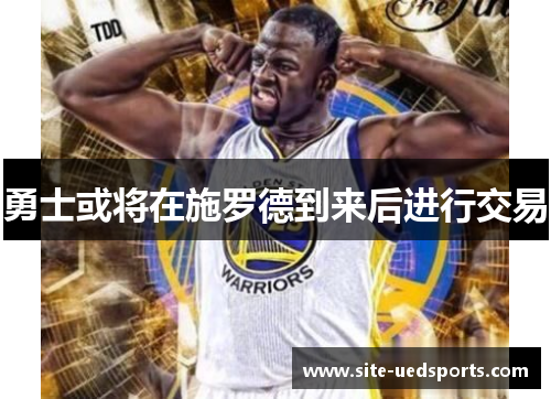 勇士或将在施罗德到来后进行交易