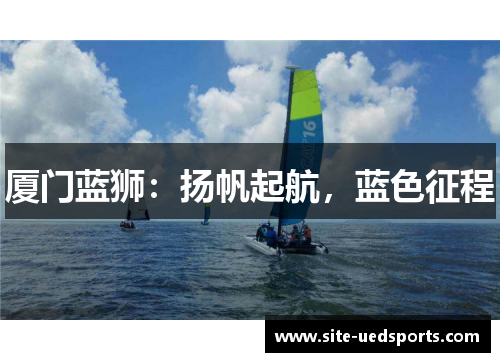 厦门蓝狮：扬帆起航，蓝色征程
