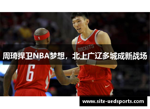 周琦捍卫NBA梦想，北上广辽多城成新战场