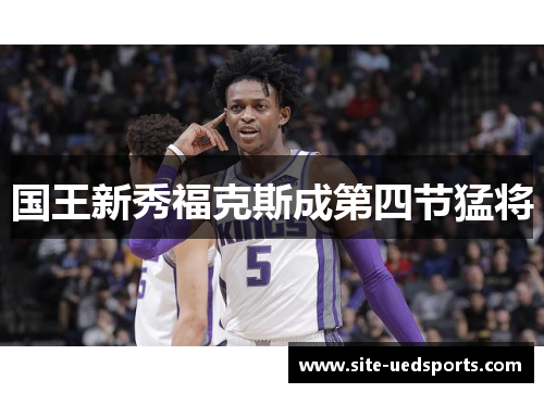 国王新秀福克斯成第四节猛将