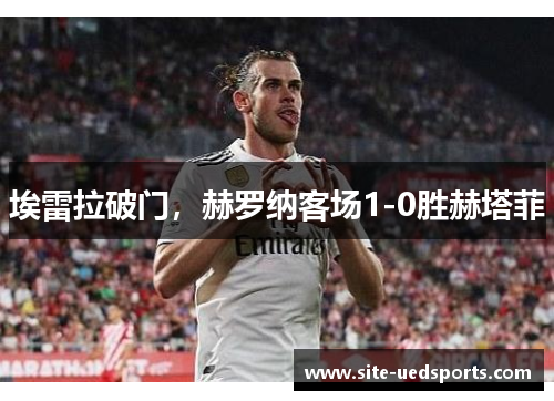 埃雷拉破门，赫罗纳客场1-0胜赫塔菲