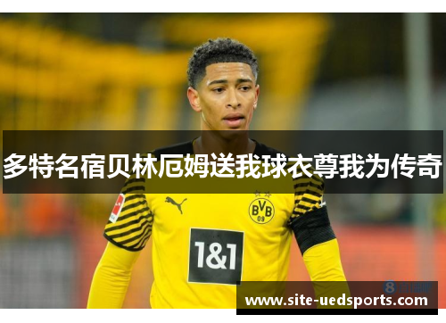 多特名宿贝林厄姆送我球衣尊我为传奇