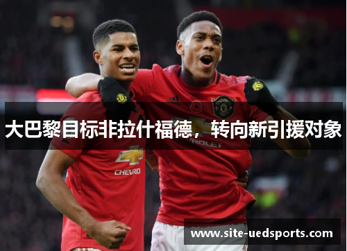 大巴黎目标非拉什福德，转向新引援对象