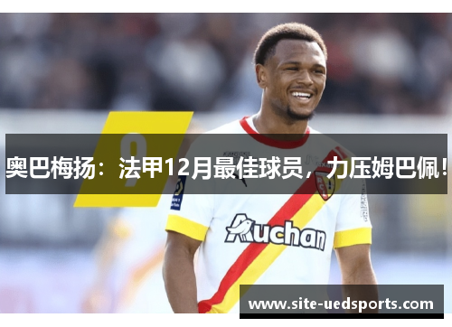 奥巴梅扬：法甲12月最佳球员，力压姆巴佩！