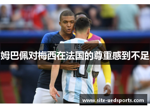 姆巴佩对梅西在法国的尊重感到不足