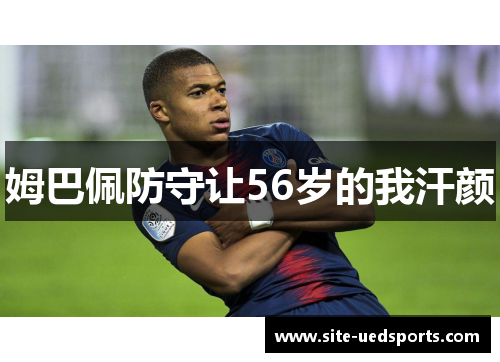 姆巴佩防守让56岁的我汗颜