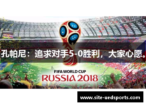 孔帕尼：追求对手5-0胜利，大家心愿。