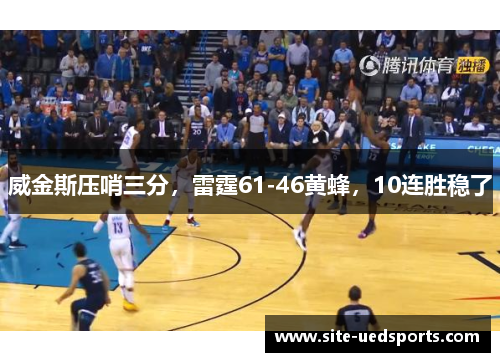 威金斯压哨三分，雷霆61-46黄蜂，10连胜稳了