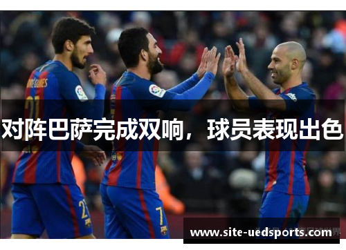 对阵巴萨完成双响，球员表现出色