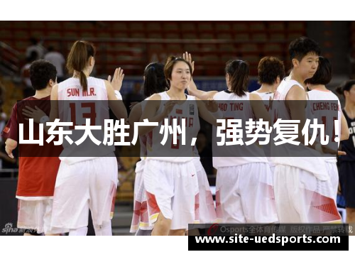 山东大胜广州，强势复仇！