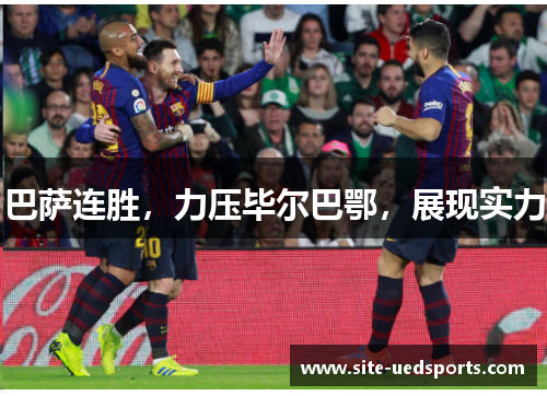 巴萨连胜，力压毕尔巴鄂，展现实力