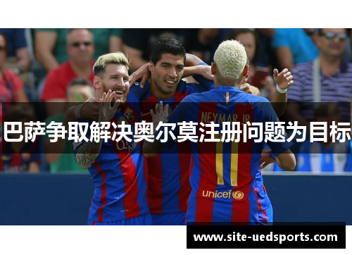 巴萨争取解决奥尔莫注册问题为目标