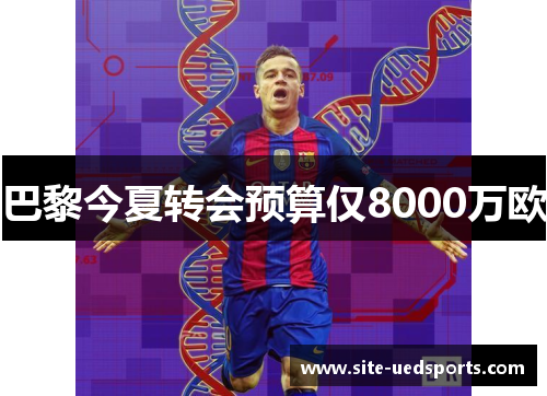 巴黎今夏转会预算仅8000万欧