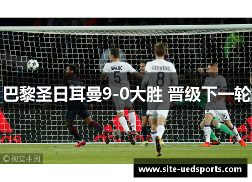 巴黎圣日耳曼9-0大胜 晋级下一轮