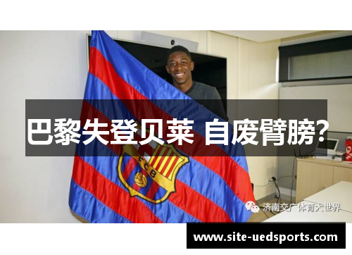 巴黎失登贝莱 自废臂膀？