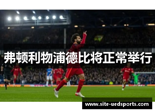 弗顿利物浦德比将正常举行
