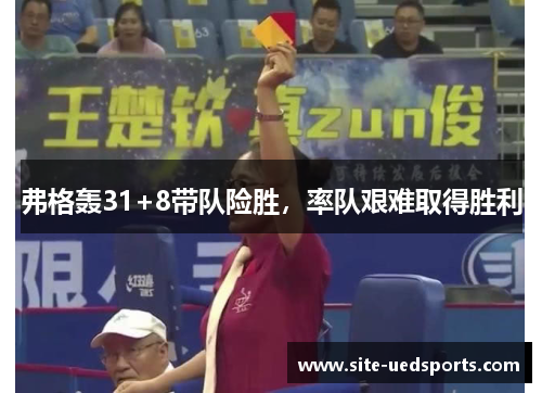 弗格轰31+8带队险胜，率队艰难取得胜利