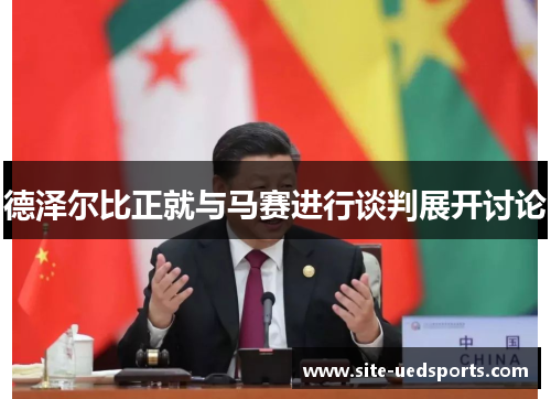 德泽尔比正就与马赛进行谈判展开讨论