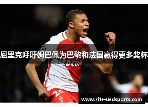 恩里克呼吁姆巴佩为巴黎和法国赢得更多奖杯