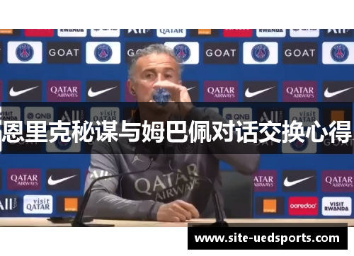 恩里克秘谋与姆巴佩对话交换心得