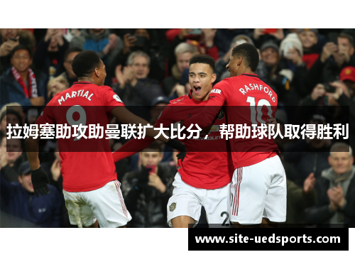 拉姆塞助攻助曼联扩大比分，帮助球队取得胜利